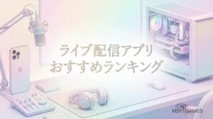 【2026】ライブ配信アプリおすすめランキング20選 | MSYゲームズ